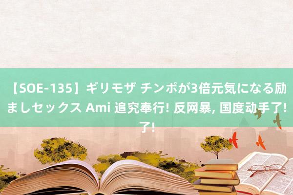 【SOE-135】ギリモザ チンポが3倍元気になる励ましセックス Ami 追究奉行! 反网暴， 国度动手了!