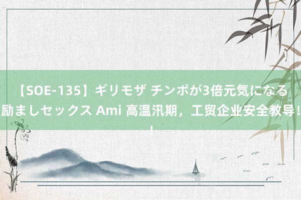 【SOE-135】ギリモザ チンポが3倍元気になる励ましセックス Ami 高温汛期，工贸企业安全教导！