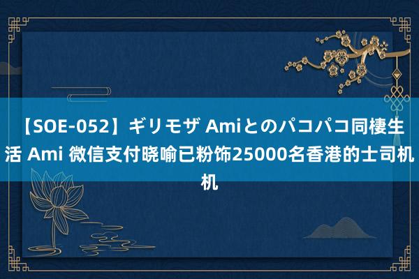 【SOE-052】ギリモザ Amiとのパコパコ同棲生活 Ami 微信支付晓喻已粉饰25000名香港的士司机