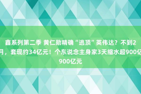 鑫系列第二季 黄仁勋精确“逃顶”英伟达？不到2个月，套现约34亿元！个东说念主身家3天缩水超900亿元