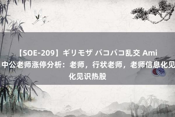 【SOE-209】ギリモザ バコバコ乱交 Ami 8月5日中公老师涨停分析：老师，行状老师，老师信息化见识热股