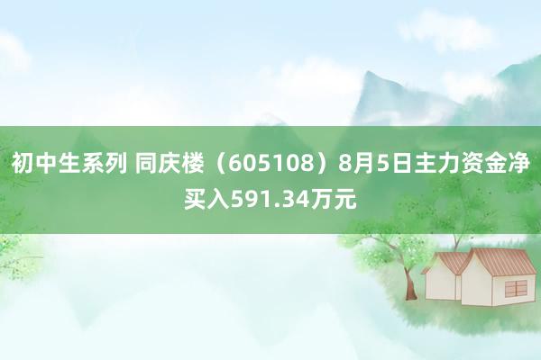 初中生系列 同庆楼（605108）8月5日主力资金净买入591.34万元