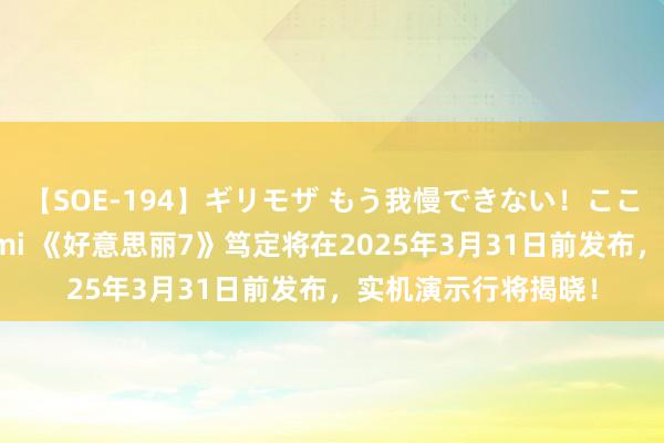【SOE-194】ギリモザ もう我慢できない！ここでエッチしよっ Ami 《好意思丽7》笃定将在2025年3月31日前发布，实机演示行将揭晓！