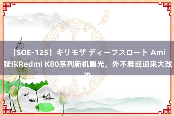 【SOE-125】ギリモザ ディープスロート Ami 疑似Redmi K80系列新机曝光，外不雅或迎来大改