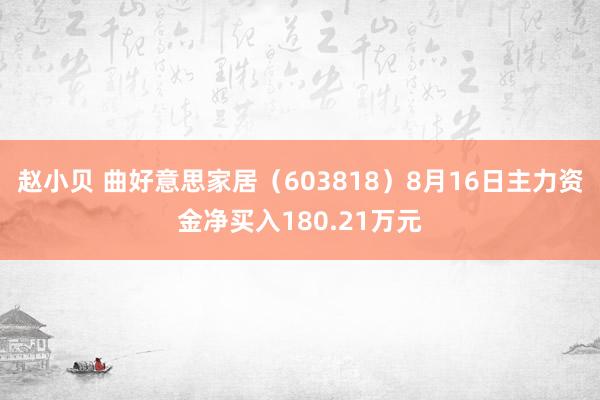 赵小贝 曲好意思家居（603818）8月16日主力资金净买入180.21万元