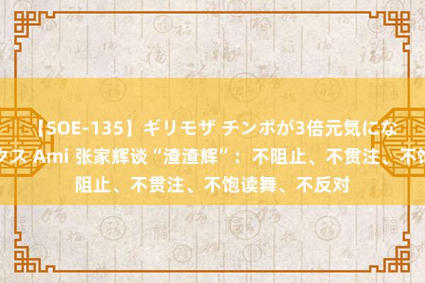 【SOE-135】ギリモザ チンポが3倍元気になる励ましセックス Ami 张家辉谈“渣渣辉”：不阻止、不贯注、不饱读舞、不反对