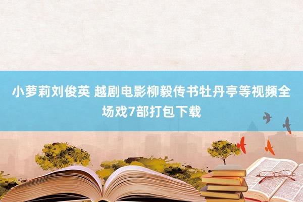 小萝莉刘俊英 越剧电影柳毅传书牡丹亭等视频全场戏7部打包下载