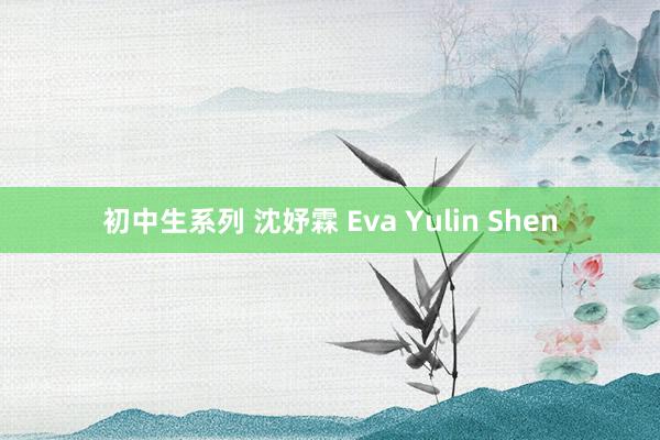 初中生系列 沈妤霖 Eva Yulin Shen