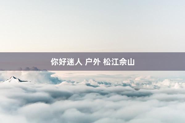 你好迷人 户外 松江佘山