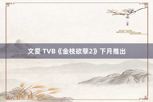 文爱 TVB《金枝欲孽2》下月推出