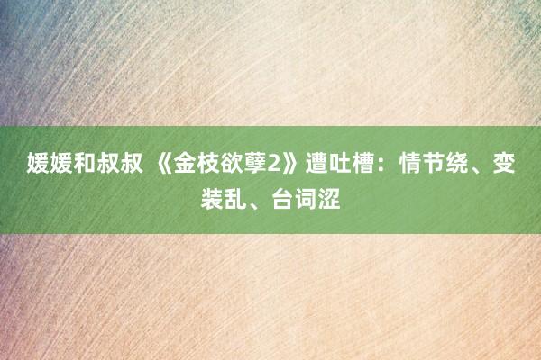 媛媛和叔叔 《金枝欲孽2》遭吐槽：情节绕、变装乱、台词涩