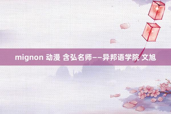 mignon 动漫 含弘名师——异邦语学院 文旭